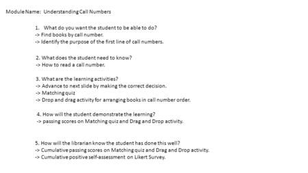 Module Name: Understanding Call Numbers 1.What do you want the student to be able to do? -> Find books by call number. -> Identify the purpose of the first.