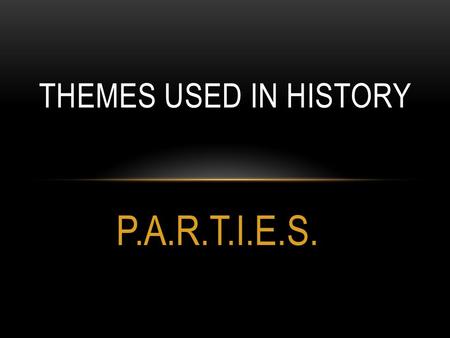 P.A.R.T.I.E.S. THEMES USED IN HISTORY. Activities dealing with the governing of a country or area Things to look for: Leaders Laws Wars Treaties Courts.