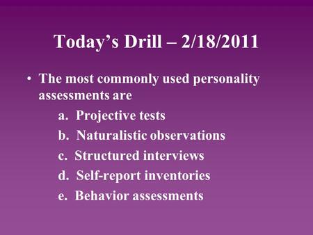 Today’s Drill – 2/18/2011 The most commonly used personality assessments are a. Projective tests b. Naturalistic observations c. Structured interviews.