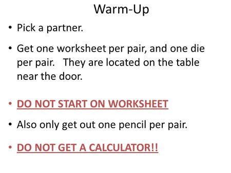 Warm-Up Pick a partner. Get one worksheet per pair, and one die per pair. They are located on the table near the door. DO NOT START ON WORKSHEET Also.