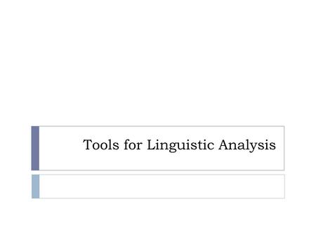 Tools for Linguistic Analysis. Overview of Linguistic Tools  Dictionaries  Linguistic Inquiry and Word Count (LIWC) Linguistic Inquiry and Word Count.