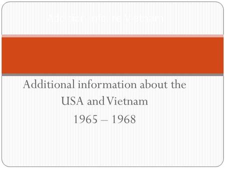 Additional information about the USA and Vietnam 1965 – 1968 Addition info. re Vietnam.