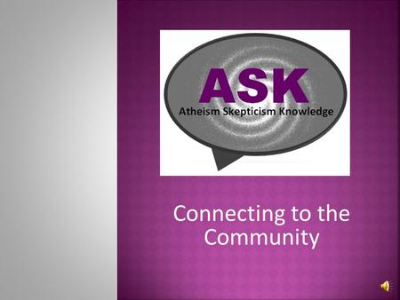 Connecting to the Community ASK is a community that welcomes non-believers, secular humanists, atheists, agnostics, and skeptics. We agree with the Council.