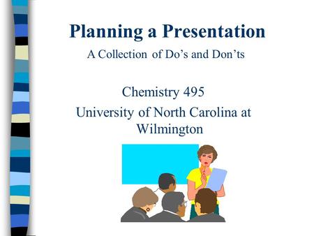 Planning a Presentation Chemistry 495 University of North Carolina at Wilmington A Collection of Do’s and Don’ts.