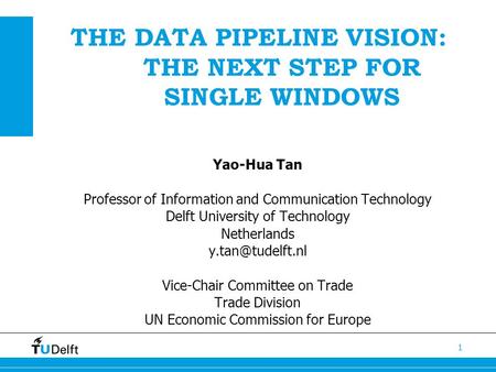 THE DATA PIPELINE VISION: THE NEXT STEP FOR SINGLE WINDOWS 1 Yao-Hua Tan Professor of Information and Communication Technology Delft University of Technology.