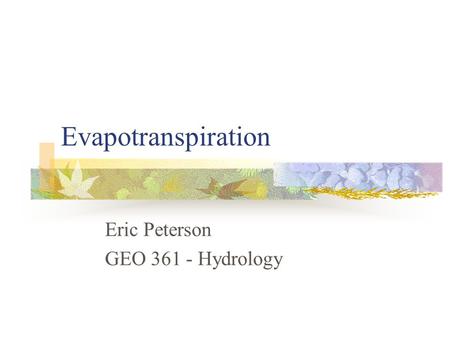 Evapotranspiration Eric Peterson GEO 361 - Hydrology.