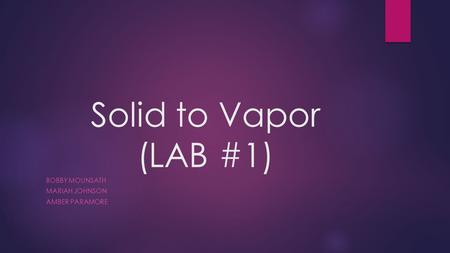 Solid to Vapor (LAB #1) BOBBY MOUNSATH MARIAH JOHNSON AMBER PARAMORE.