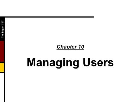 The Saigon CTT Chapter 10 Managing Users. The Saigon CTT  Objectives  Define the requirements for user accounts  Explain group and group accounts 