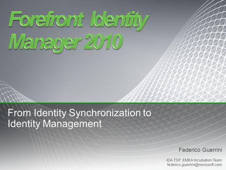 Federico Guerrini IDA TSP, EMEA Incubation Team From Identity Synchronization to Identity Management.