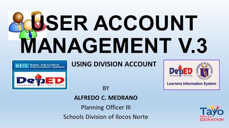 USER ACCOUNT MANAGEMENT V.3 BY ALFREDO C. MEDRANO Planning Officer III Schools Division of Ilocos Norte USING DIVISION ACCOUNT.