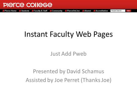 Instant Faculty Web Pages Just Add Pweb Presented by David Schamus Assisted by Joe Perret (Thanks Joe)