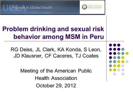 Problem drinking and sexual risk behavior among MSM in Peru RG Deiss, JL Clark, KA Konda, S Leon, JD Klausner, CF Caceres, TJ Coates Meeting of the American.