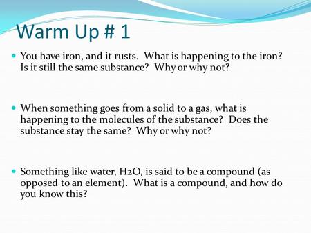 Warm Up # 1 You have iron, and it rusts. What is happening to the iron? Is it still the same substance? Why or why not? When something goes from a solid.