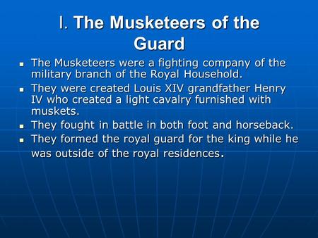 I. The Musketeers of the Guard The Musketeers were a fighting company of the military branch of the Royal Household. The Musketeers were a fighting company.