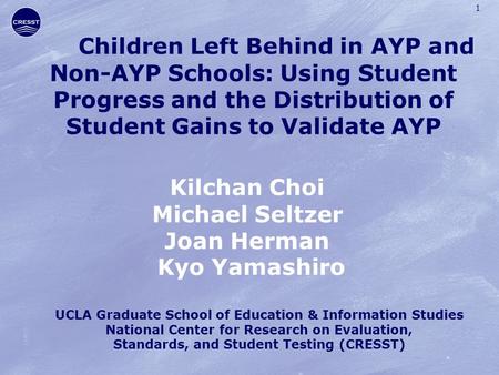 1 Children Left Behind in AYP and Non-AYP Schools: Using Student Progress and the Distribution of Student Gains to Validate AYP Kilchan Choi Michael Seltzer.