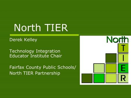 North TIER Derek Kelley Technology Integration Educator Institute Chair Fairfax County Public Schools/ North TIER Partnership.