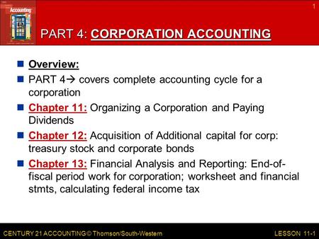 CENTURY 21 ACCOUNTING © Thomson/South-Western 1 LESSON 11-1 PART 4: CORPORATION ACCOUNTING Overview: PART 4  covers complete accounting cycle for a corporation.