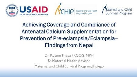 Achieving Coverage and Compliance of Antenatal Calcium Supplementation for Prevention of Pre-eclampsia/Eclampsia– Findings from Nepal Dr Kusum Thapa FRCOG,