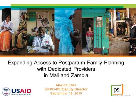 Expanding Access to Postpartum Family Planning with Dedicated Providers in Mali and Zambia Maxine Eber SIFPO-PSI Deputy Director September 18, 2015.