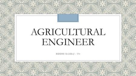 AGRICULTURAL ENGINEER RIDDHI RAMRAJ / P.4. JOB DESCRIPTION ◦Agricultural engineers work on many things that range from aquaculture to land farming and.