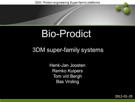 3DM: Protein engineering Super-family platforms Bio-Prodict 2012-01-25 3DM super-family systems Henk-Jan Joosten Remko Kuipers Tom v/d Bergh Bas Vroling.