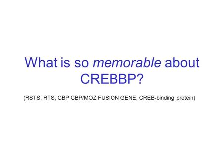 What is so memorable about CREBBP? (RSTS; RTS, CBP CBP/MOZ FUSION GENE, CREB-binding protein)