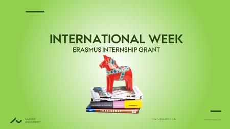 WWW.AU.DK/IW SARA ØLHOLM EATON INTERNATIONAL WEEK ERASMUS INTERNSHIP GRANT.