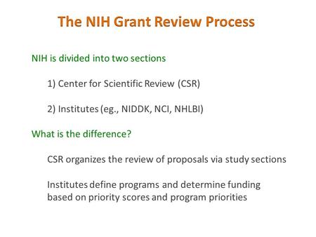 NIH is divided into two sections 1) Center for Scientific Review (CSR) 2) Institutes (eg., NIDDK, NCI, NHLBI) What is the difference? CSR organizes the.