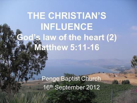 THE CHRISTIAN’S INFLUENCE God’s law of the heart (2) Matthew 5:11-16 Penge Baptist Church 16 th September 2012.