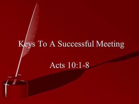 Keys To A Successful Meeting Acts 10:1-8. Introduction Success depends on effort Everyone You and me Story of Cornelius Devout man (v. 2) Peter was a.