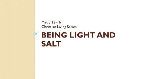 BEING LIGHT AND SALT Mat 5:13-16 Christian Living Series.