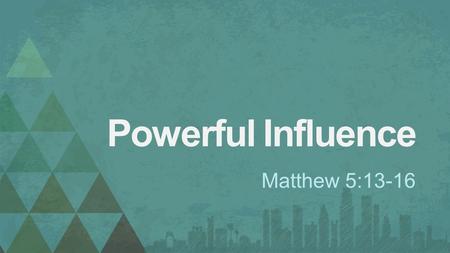 Powerful Influence Matthew 5:13-16. 1. Opportunity to Influence Matthew 5:13.