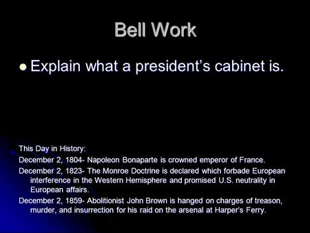 Bell Work Explain what a president’s cabinet is. Explain what a president’s cabinet is. This Day in History: December 2, 1804- Napoleon Bonaparte is crowned.