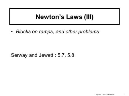 Physics 1D03 - Lecture 81 Newton’s Laws (III) Blocks on ramps, and other problems Serway and Jewett : 5.7, 5.8.