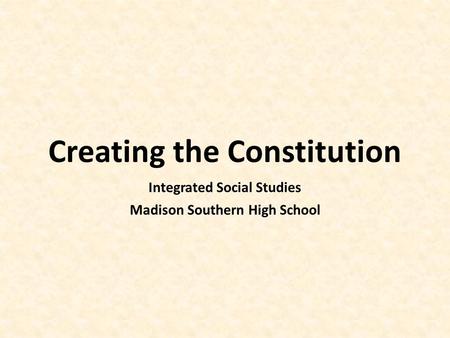 Creating the Constitution Integrated Social Studies Madison Southern High School.