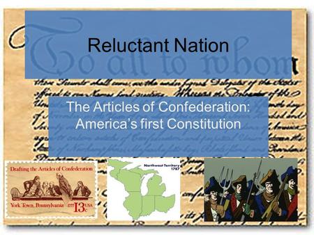 Reluctant Nation The Articles of Confederation: America’s first Constitution.