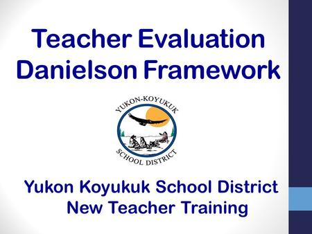 Teacher Evaluation Danielson Framework Yukon Koyukuk School District New Teacher Training.