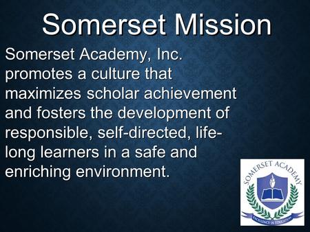 Somerset Academy, Inc. promotes a culture that maximizes scholar achievement and fosters the development of responsible, self-directed, life- long learners.