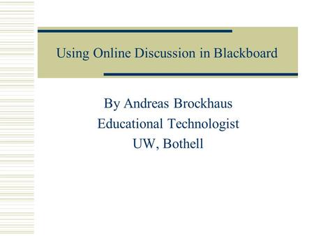 Using Online Discussion in Blackboard By Andreas Brockhaus Educational Technologist UW, Bothell.