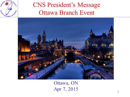 1 Ottawa, ON Apr 7, 2015 CNS President’s Message Ottawa Branch Event.