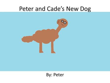 Peter and Cade’s New Dog By: Peter Written and Illustrated By Peter.