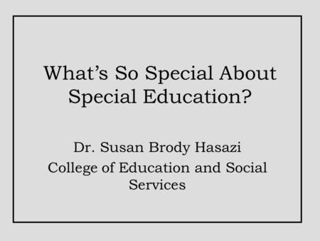 What’s So Special About Special Education? Dr. Susan Brody Hasazi College of Education and Social Services.