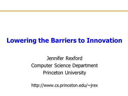 Lowering the Barriers to Innovation Jennifer Rexford Computer Science Department Princeton University