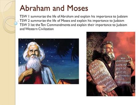 Abraham and Moses TSW 1 summarize the life of Abraham and explain his importance to Judaism TSW 2 summarize the life of Moses and explain his importance.