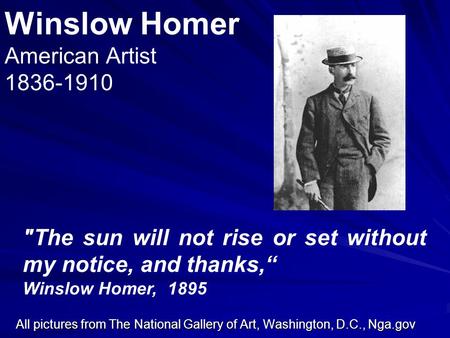 Winslow Homer American Artist 1836-1910 All pictures from The National Gallery of Art, Washington, D.C., Nga.gov The sun will not rise or set without.