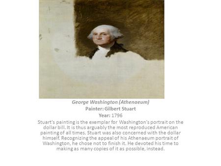 George Washington (Athenaeum) Painter: Gilbert Stuart Year: 1796 Stuart's painting is the exemplar for Washington's portrait on the dollar bill. It is.