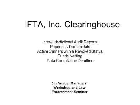 IFTA, Inc. Clearinghouse Inter-jurisdictional Audit Reports Paperless Transmittals Active Carriers with a Revoked Status Funds Netting Data Compliance.