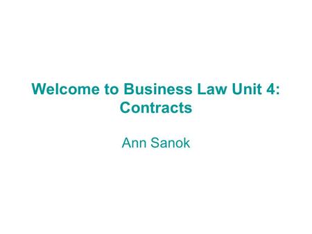 Welcome to Business Law Unit 4: Contracts Ann Sanok.