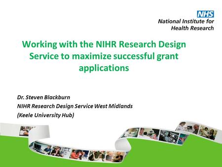 Working with the NIHR Research Design Service to maximize successful grant applications Dr. Steven Blackburn NIHR Research Design Service West Midlands.