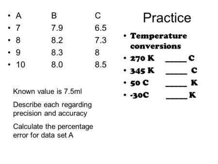 Practice ABC 77.96.5 88.27.3 98.38 108.08.5 Temperature conversions 270 K _____ C 345 K_____ C 50 C _____ K -30C _____ K Known value is 7.5ml Describe.